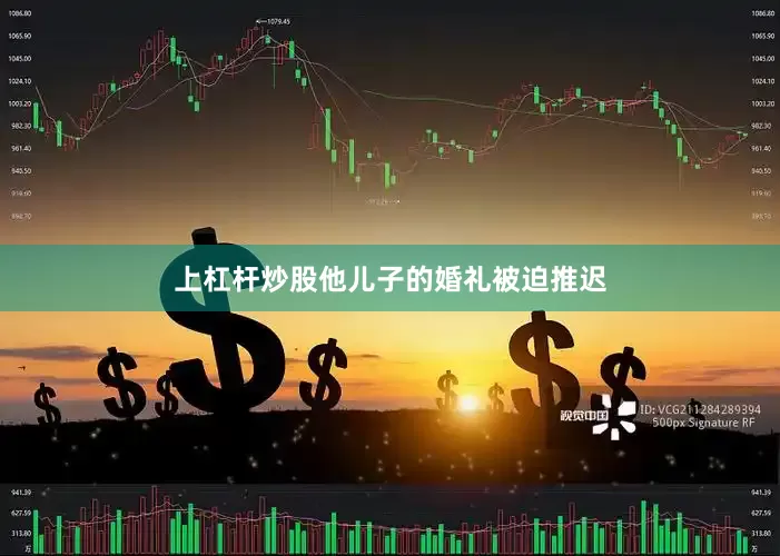上杠杆炒股他儿子的婚礼被迫推迟