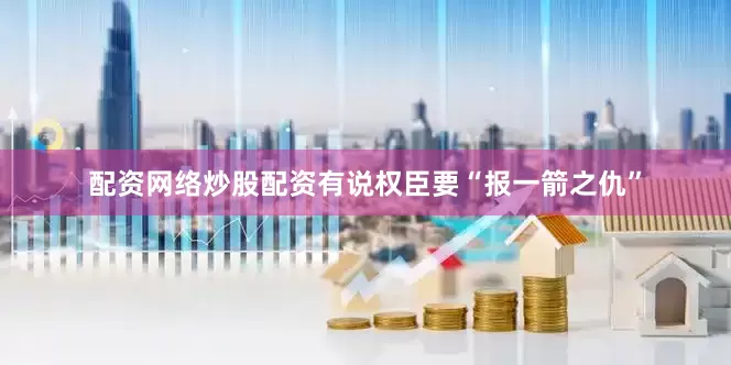 配资网络炒股配资有说权臣要“报一箭之仇”