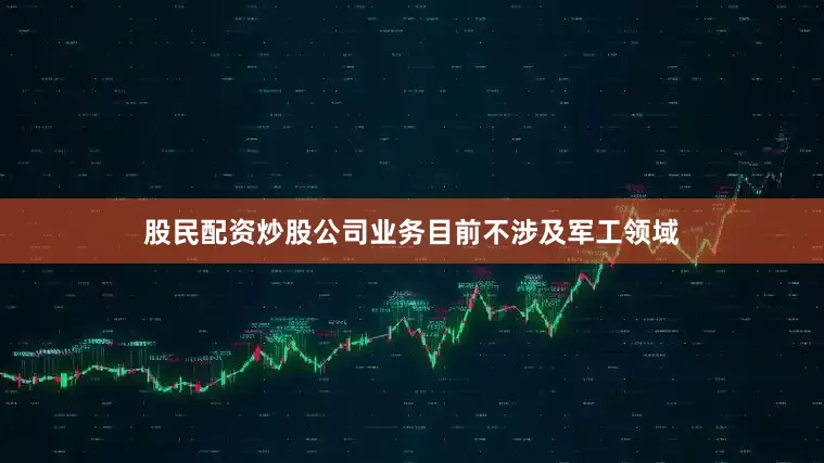 股民配资炒股公司业务目前不涉及军工领域