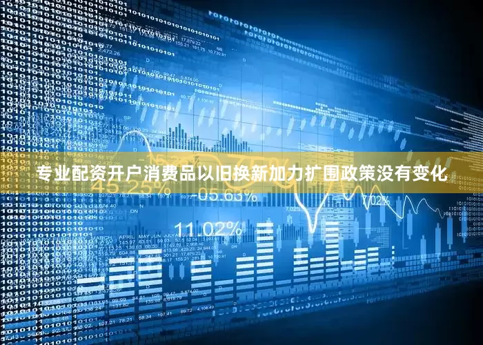 专业配资开户消费品以旧换新加力扩围政策没有变化