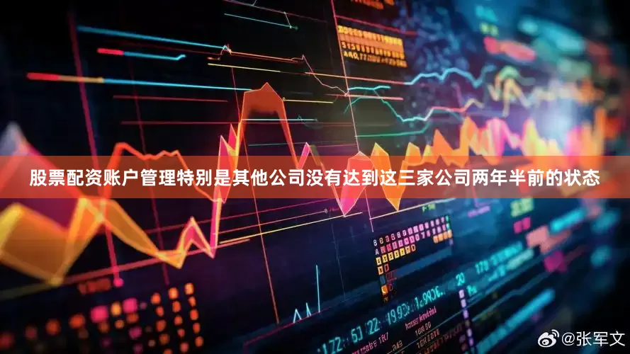 股票配资账户管理特别是其他公司没有达到这三家公司两年半前的状态
