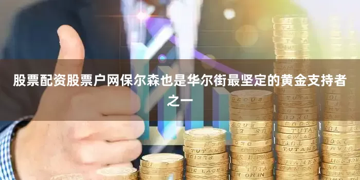 股票配资股票户网　　保尔森也是华尔街最坚定的黄金支持者之一