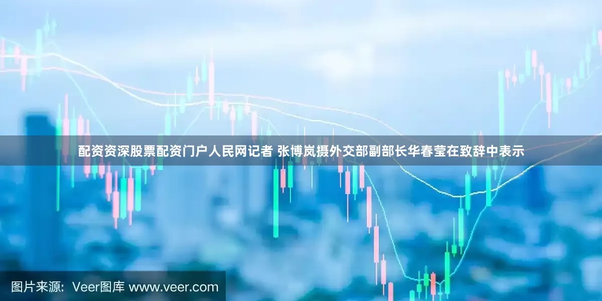 配资资深股票配资门户人民网记者 张博岚摄外交部副部长华春莹在致辞中表示