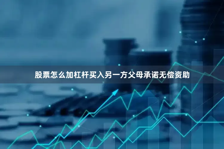 股票怎么加杠杆买入另一方父母承诺无偿资助