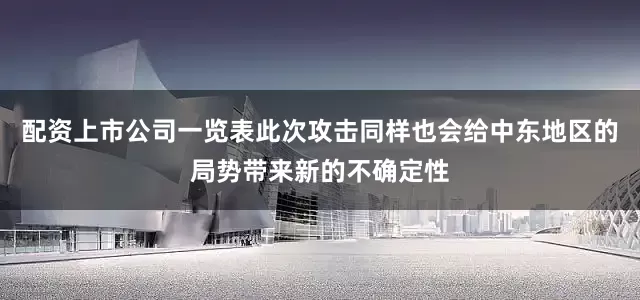 配资上市公司一览表此次攻击同样也会给中东地区的局势带来新的不确定性