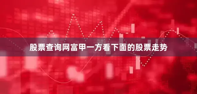 股票查询网富甲一方看下面的股票走势