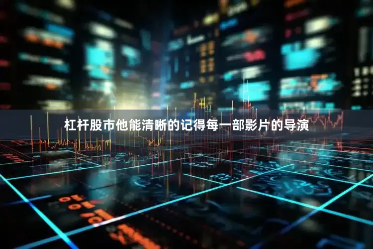 杠杆股市他能清晰的记得每一部影片的导演