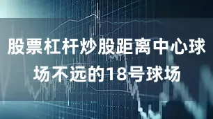 股票杠杆炒股距离中心球场不远的18号球场
