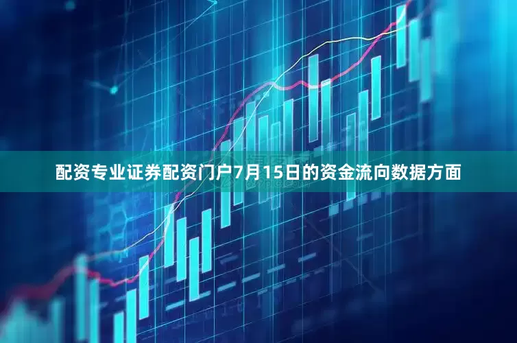 配资专业证券配资门户7月15日的资金流向数据方面