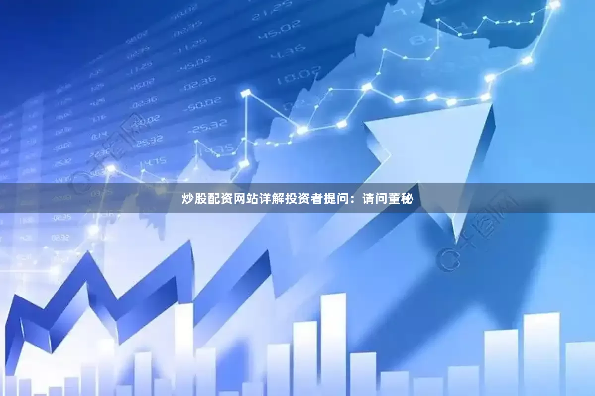 炒股配资网站详解投资者提问：请问董秘