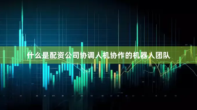 什么是配资公司协调人机协作的机器人团队