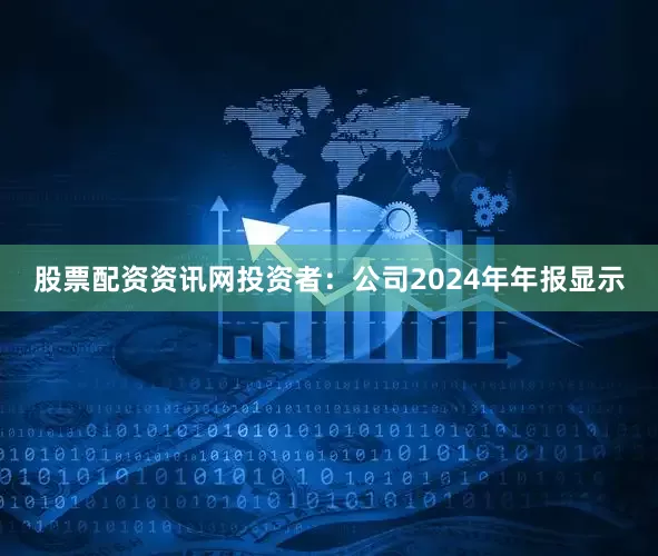 股票配资资讯网　　投资者：公司2024年年报显示