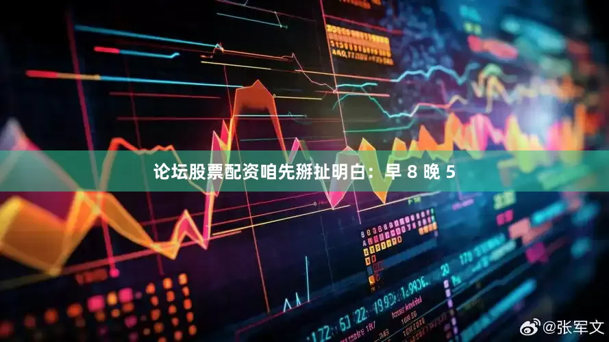 论坛股票配资咱先掰扯明白：早 8 晚 5