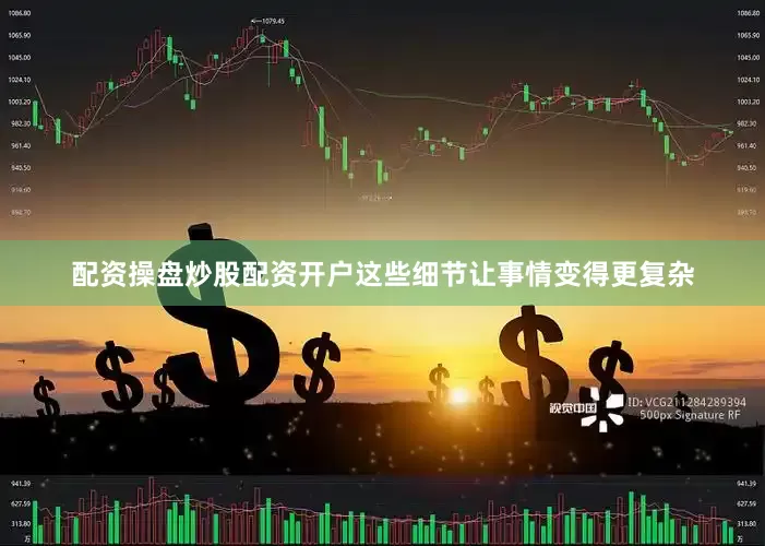 配资操盘炒股配资开户这些细节让事情变得更复杂