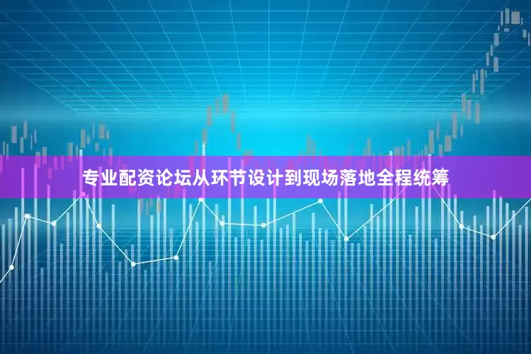 专业配资论坛从环节设计到现场落地全程统筹