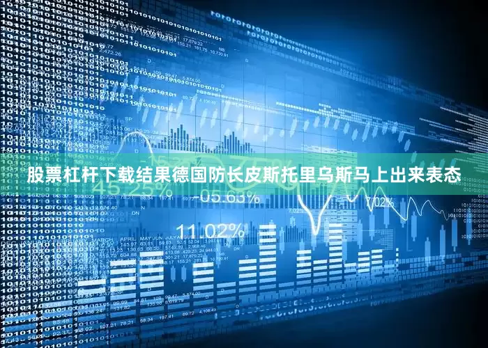 股票杠杆下载结果德国防长皮斯托里乌斯马上出来表态
