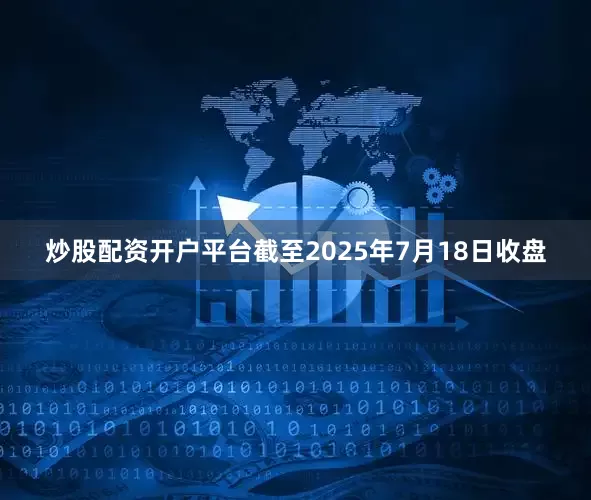 炒股配资开户平台截至2025年7月18日收盘