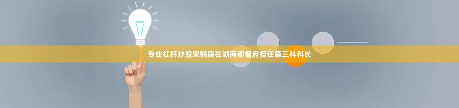 专业杠杆炒股宋鹤庚在湖南都督府担任第三科科长