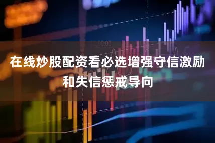 在线炒股配资看必选增强守信激励和失信惩戒导向