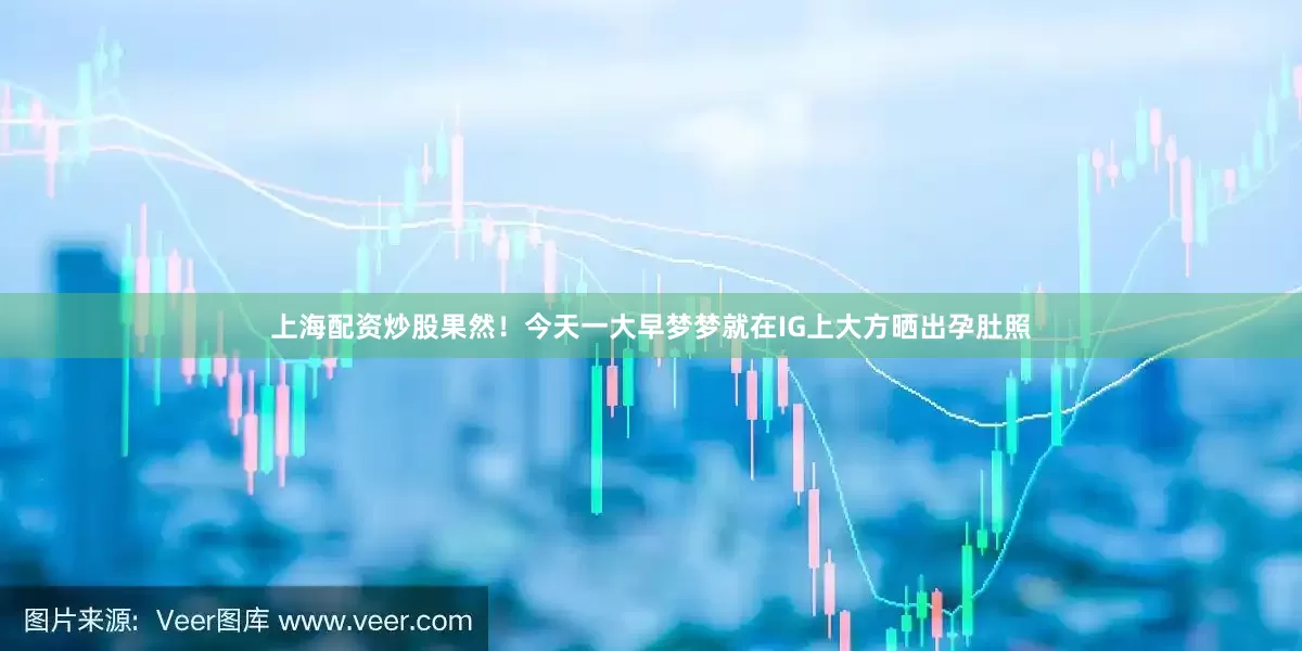 上海配资炒股果然！今天一大早梦梦就在IG上大方晒出孕肚照