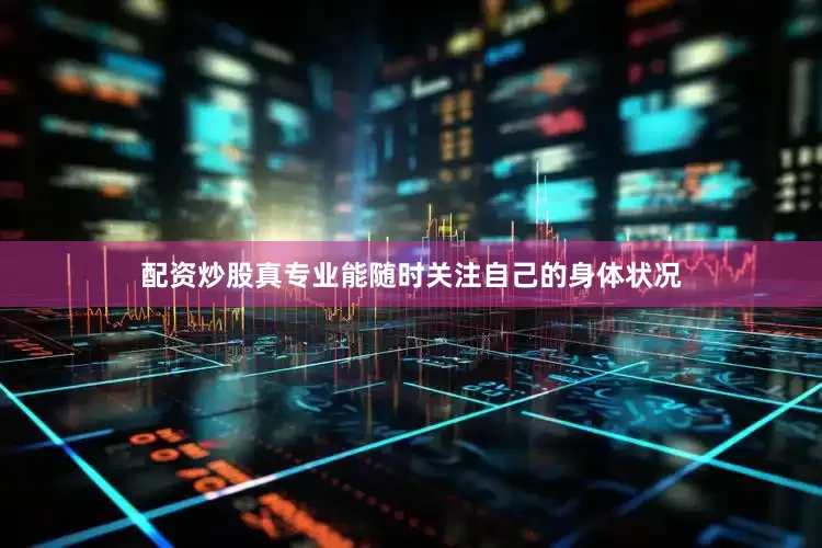 配资炒股真专业能随时关注自己的身体状况