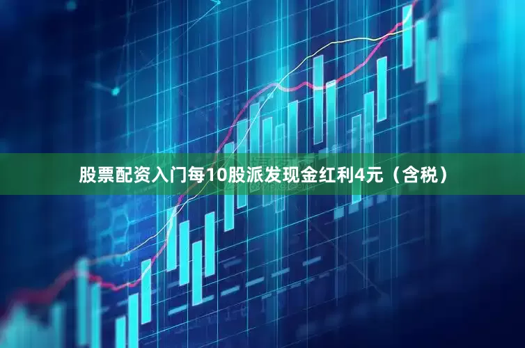 股票配资入门每10股派发现金红利4元（含税）