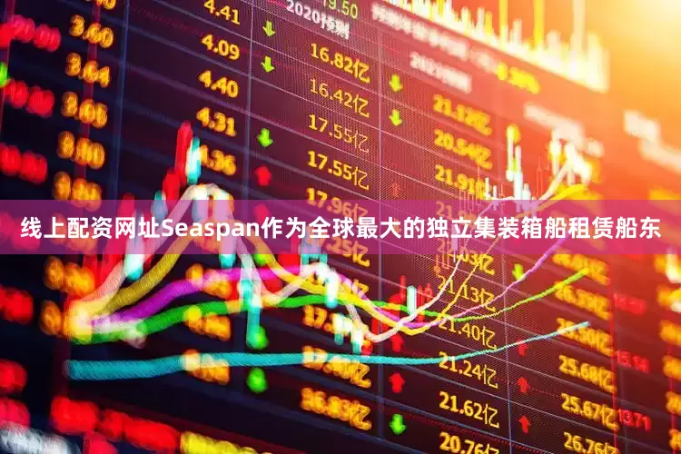 线上配资网址Seaspan作为全球最大的独立集装箱船租赁船东