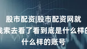 股市配资|股市配资网就顺着线索去看了看到底是什么样的账号