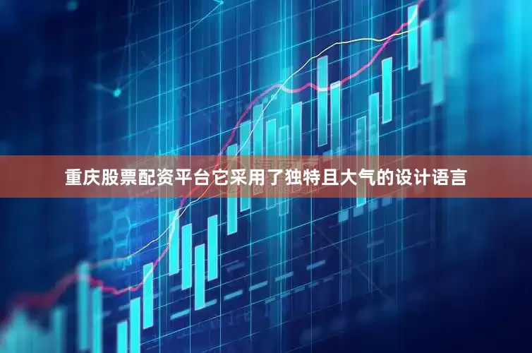 重庆股票配资平台它采用了独特且大气的设计语言