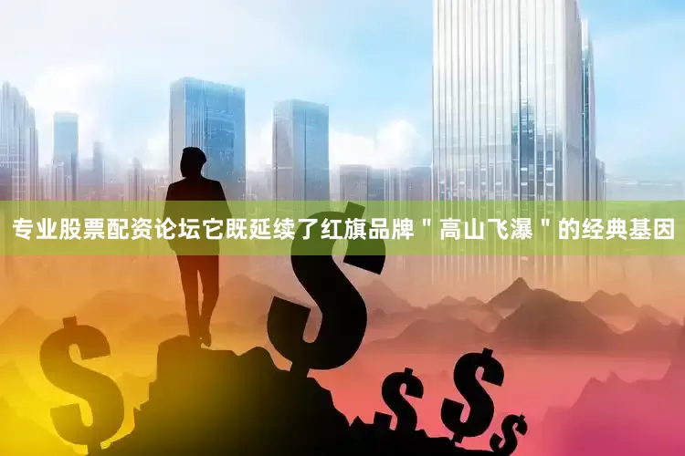 专业股票配资论坛它既延续了红旗品牌＂高山飞瀑＂的经典基因