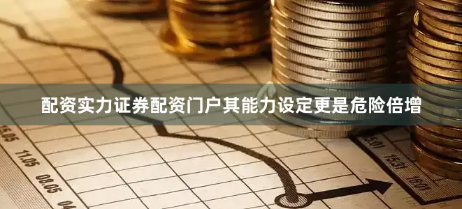 配资实力证券配资门户其能力设定更是危险倍增