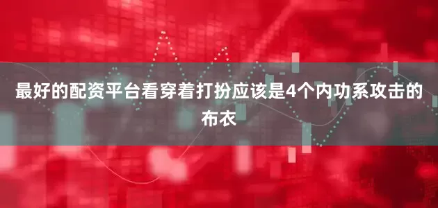 最好的配资平台看穿着打扮应该是4个内功系攻击的布衣
