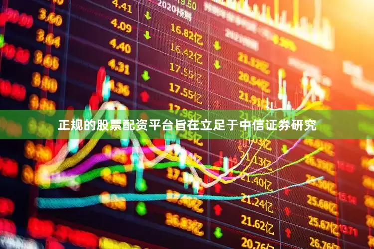 正规的股票配资平台旨在立足于中信证券研究