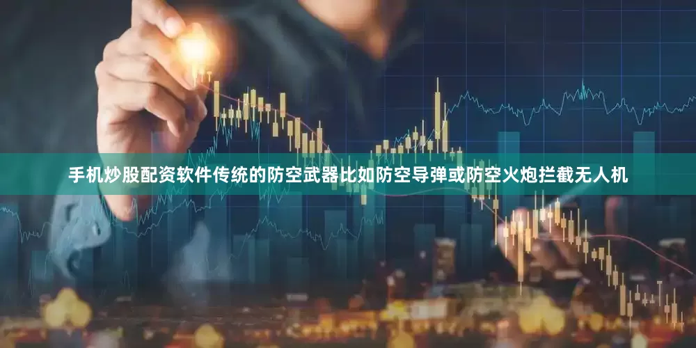手机炒股配资软件传统的防空武器比如防空导弹或防空火炮拦截无人机