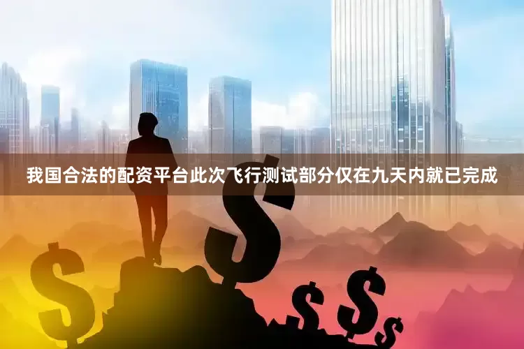 我国合法的配资平台此次飞行测试部分仅在九天内就已完成
