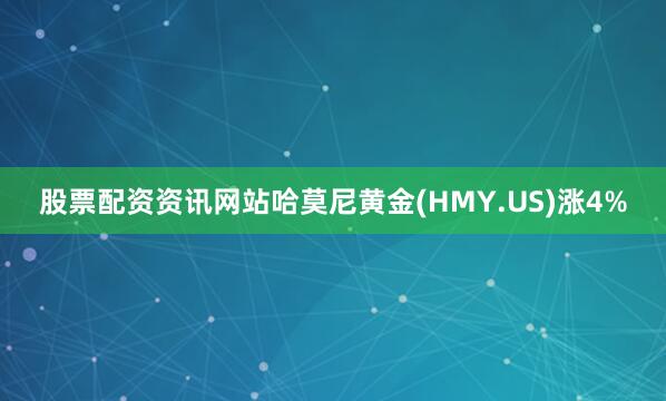 股票配资资讯网站哈莫尼黄金(HMY.US)涨4%