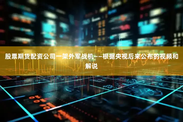 股票期货配资公司一架外军战机——根据央视后来公布的视频和解说
