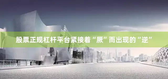 股票正规杠杆平台紧接着“厥”而出现的“逆”