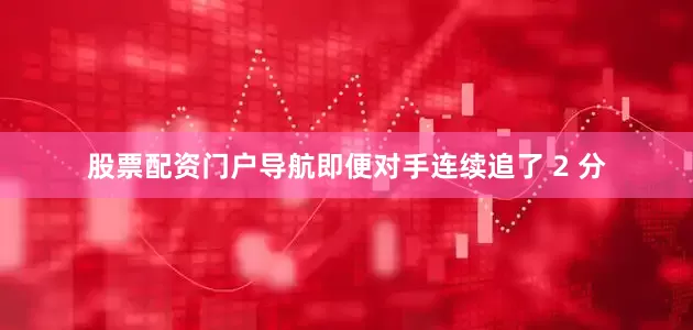 股票配资门户导航即便对手连续追了 2 分
