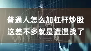 普通人怎么加杠杆炒股这差不多就是遭遇战了