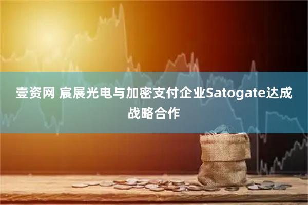 壹资网 宸展光电与加密支付企业Satogate达成战略合作
