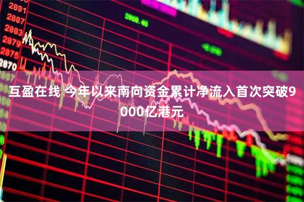 互盈在线 今年以来南向资金累计净流入首次突破9000亿港元