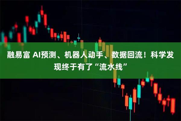 融易富 AI预测、机器人动手、数据回流！科学发现终于有了“流水线”